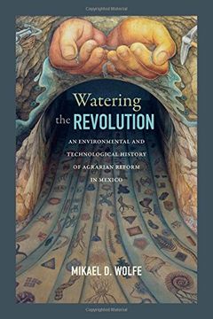 portada Watering the Revolution: An Environmental and Technological History of Agrarian Reform in Mexico