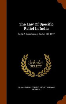 portada The Law Of Specific Relief In India: Being A Commentary On Act I Of 1877