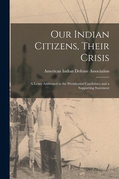 portada Our Indian Citizens, Their Crisis: A Letter Addressed to the Presidential Candidates and a Supporting Statement (en Inglés)
