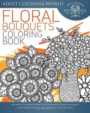 portada Floral Bouquets Coloring Book: An Adult Coloring Book of 40 Zentangle Floral Bouquets with Henna, Paisley and Mandala Style Patterns: Volume 2 (Stress Relief Adult Coloring Books)