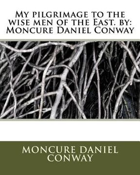 portada My pilgrimage to the wise men of the East. by: Moncure Daniel Conway (en Inglés)