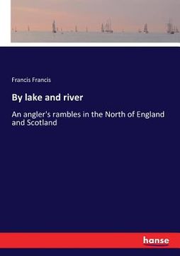 portada By lake and river: An angler's rambles in the North of England and Scotland (en Inglés)