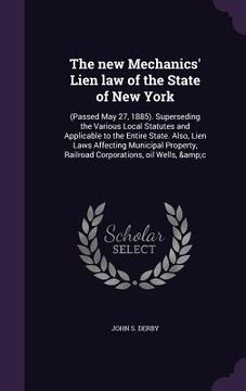 portada The new Mechanics' Lien law of the State of New York: (Passed May 27, 1885). Superseding the Various Local Statutes and Applicable to the Entire State (in English)