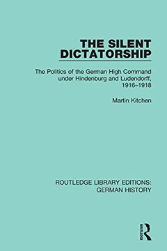 portada The Silent Dictatorship: The Politics of the German High Command Under Hindenburg and Ludendorff, 1916-1918: 27 (Routledge Library Editions: German History) (en Inglés)