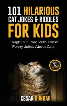 portada 101 Hilarious Cat Jokes & Riddles For Kids: Laugh Out Loud With These Funny Jokes About Cats (WITH 35+ PICTURES)! (en Inglés)