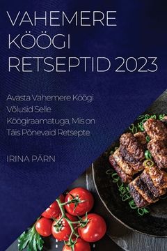 portada Vahemere Köögi Retseptid 2023: Avasta Vahemere Köögi Võlusid Selle Köögiraamatuga, Mis on Täis Põnevaid Retsepte (in Estonia)