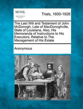 portada the last will and testament of john mcdonogh, late of macdonoghville, state of louisiana, also, his memoranda of instructions to his executors, relati