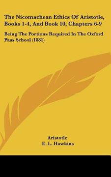 portada the nicomachean ethics of aristotle, books 1-4, and book 10, chapters 6-9: being the portions required in the oxford pass school (1881) (en Inglés)
