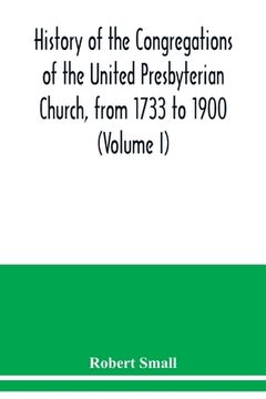 portada History of the congregations of the United Presbyterian Church, from 1733 to 1900 (Volume I)