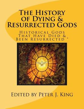 portada The History of Dying & Resurrected Gods: " Historical Gods That Have Died & Been Resurrected " (en Inglés)