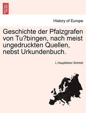 portada Geschichte der Pfalzgrafen von Tübingen, nach meist ungedruckten Quellen, nebst Urkundenbuch. (en Alemán)