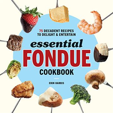 portada Essential Fondue Cookbook: 75 Decadent Recipes to Delight and Entertain (en Inglés)
