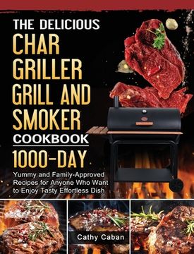 portada The Yummy Char Griller Grill & Smoker Cookbook: 1000-Day Yummy and Family-Approved Recipes for Anyone Who Want to Enjoy Tasty Effortless Dish (en Inglés)