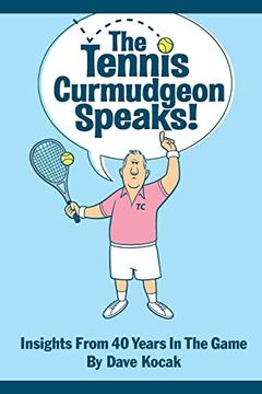 The Tennis Curmudgeon Speaks: Insights From 40 Years in the Game (en Inglés)