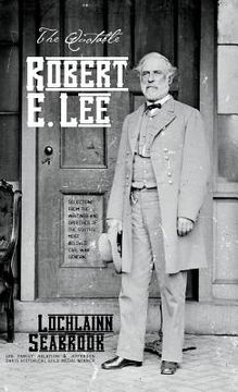 portada The Quotable Robert E. Lee: Selections From the Writings and Speeches of the South's Most Beloved Civil War General (in English)