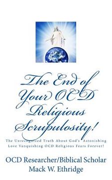 portada The End of Your OCD Religious Scrupulosity!: The Unrecognized Truth About God's Astonishing Love Vanquishing OCD Religious Fears Forever!