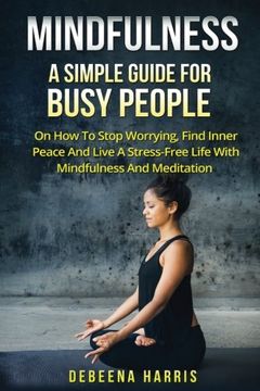 portada Mindfulness: A Simple Guide For Busy People On How To Stop Worrying, Find Inner Peace And Live A Stress Free Life With Mindfulness And Meditation ... Mindfulness For Beginners, Meditation)