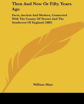 then and now or fifty years ago: facts, ancient and modern, connected with the county of dorset and the southwest of england (1883)