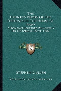 portada the haunted priory or the fortunes of the house of rayo: a romance founded principally on historical facts (1796) (en Inglés)