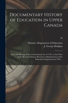portada Documentary History of Education in Upper Canada: From the Passing of the Constitutional Act of 1791, to the Close of the Reverend Doctor Ryerson's Ad (en Inglés)