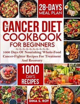 portada The Cancer Diet Cookbook For Beginners: 1000 Days Of Nourishing Whole-Food Cancer-Fighter Recipes For Treatment And Recovery With 28-Day Meal Plan (en Inglés)