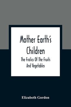 portada Mother Earth'S Children; The Frolics Of The Fruits And Vegetables