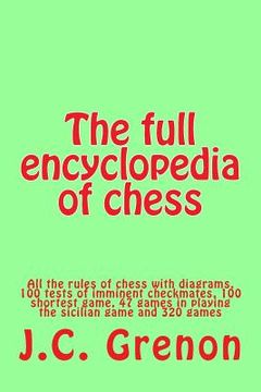portada The full encyclopedia of chess: All the rules of chess with diagrams, 100 tests of imminent checkmates, 100 shortest game, 47 games in playing the sic (en Inglés)