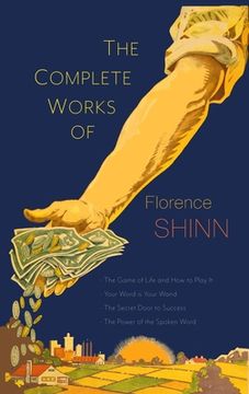 portada The Complete Works of Florence Scovel Shinn: The Game of Life and how to Play it; Your Word is Your Wand; The Secret Door to Success; And the Power of the Spoken Word 