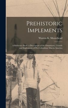portada Prehistoric Implements [microform]: a Reference Book, a Description of the Ornaments, Utensils and Implements of Pre-Columbian Man in America