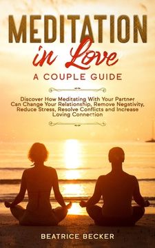 portada Meditation in Love: A Couple Guide: Discover How Meditating With Your Partner Can Change Your Relationship, Remove Negativity, Reduce Stre (in English)