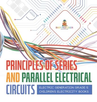 portada Principles of Series and Parallel Electrical Circuits Electric Generation Grade 5 Children's Electricity Books (in English)