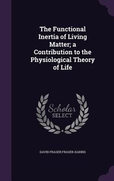 portada The Functional Inertia of Living Matter; a Contribution to the Physiological Theory of Life (en Inglés)