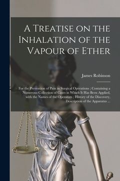portada A Treatise on the Inhalation of the Vapour of Ether: for the Prevention of Pain in Surgical Operations; Containing a Numerous Collection of Cases in W (en Inglés)