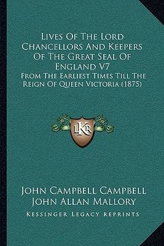 portada lives of the lord chancellors and keepers of the great seal of england v7: from the earliest times till the reign of queen victoria (1875) (en Inglés)
