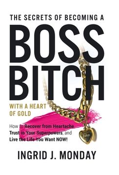 portada The Secrets of Becoming a Boss Bitch with a Heart of Gold: How to Recover from Heartache, Trust in Your Superpowers, and Live the Life You Want Now! (en Inglés)