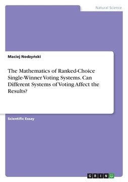 portada The Mathematics of Ranked-Choice Single-Winner Voting Systems. Can Different Systems of Voting Affect the Results? (en Inglés)