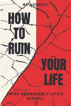 How To Ruin Your Life: With Remarkably Little Effort (en Inglés)