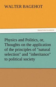 portada physics and politics, or, thoughts on the application of the principles of "natural selection" and "inheritance" to political society (en Inglés)