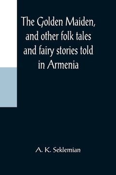 portada The Golden Maiden, and other folk tales and fairy stories told in Armenia (en Inglés)