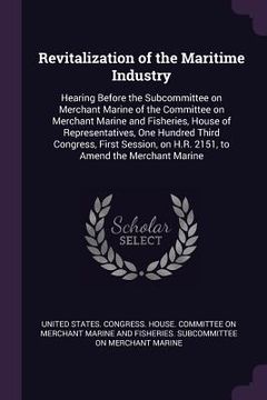 portada Revitalization of the Maritime Industry: Hearing Before the Subcommittee on Merchant Marine of the Committee on Merchant Marine and Fisheries, House o (en Inglés)