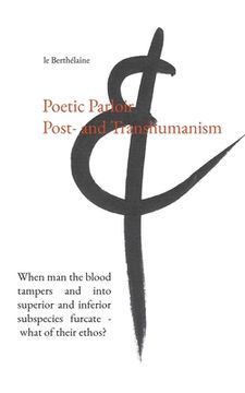 portada Poetic Parloir Post- and Transhumanism: When man the blood tampers and into superior and inferior subspecies furcate - what of their ethos? 