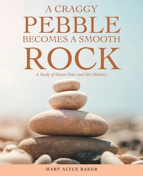 portada A Craggy Pebble Becomes a Smooth Rock: A Study of Simon Peter and his Ministry (en Inglés)