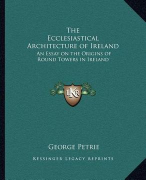 portada the ecclesiastical architecture of ireland: an essay on the origins of round towers in ireland (en Inglés)