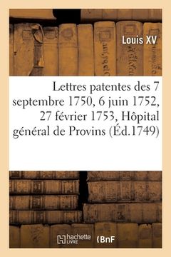 portada Lettres Patentes Des 7 Septembre 1750, 6 Juin 1752 Et 27 Février 1753, Établissement d'Un Hôpital: Général Pour La Ville de Provins, Au Lieu Et Place (en Francés)