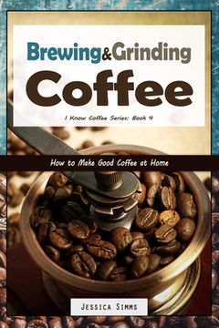 portada Brewing and Grinding Coffee: How to Make Good Coffee at Home (en Inglés)