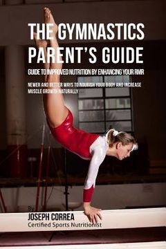 portada The Gymnastics Parent's Guide to Improved Nutrition by Enhancing Your RMR: Newer and Better Ways to Nourish Your Body and Increase Muscle Growth Natur (in English)