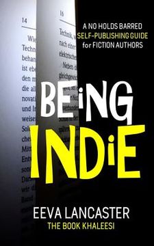 Being Indie: A No Holds Barred Self Publishing Guide For Fiction Authors (en Inglés)
