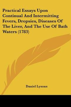 portada practical essays upon continual and intermitting fevers, dropsies, diseases of the liver, and the use of bath waters (1783) (in English)