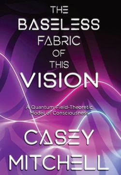portada The Baseless Fabric of this Vision: A Quantum-Field-Theoretic Model of Consciousness (in English)