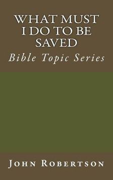 portada What Must I Do to be Saved: Bible Topic Series (en Inglés)